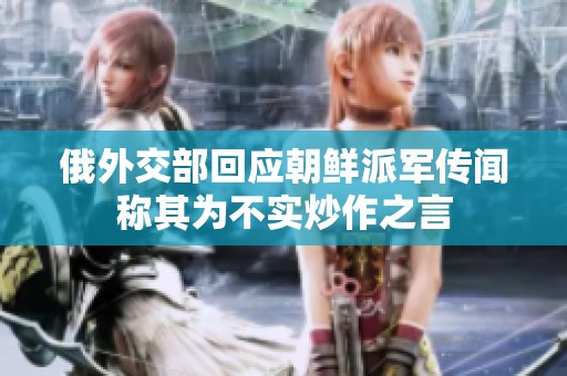 俄外交部回应朝鲜派军传闻称其为不实炒作之言