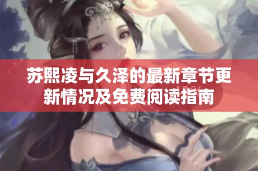 苏熙凌与久泽的最新章节更新情况及免费阅读指南