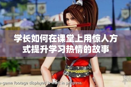 学长如何在课堂上用惊人方式提升学习热情的故事