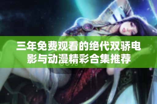 三年免费观看的绝代双骄电影与动漫精彩合集推荐