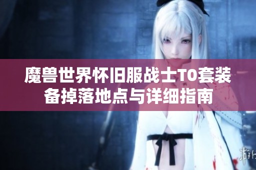 魔兽世界怀旧服战士T0套装备掉落地点与详细指南