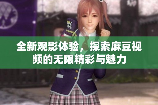 全新观影体验，探索麻豆视频的无限精彩与魅力