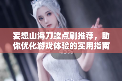 妄想山海刀螳点刷推荐，助你优化游戏体验的实用指南