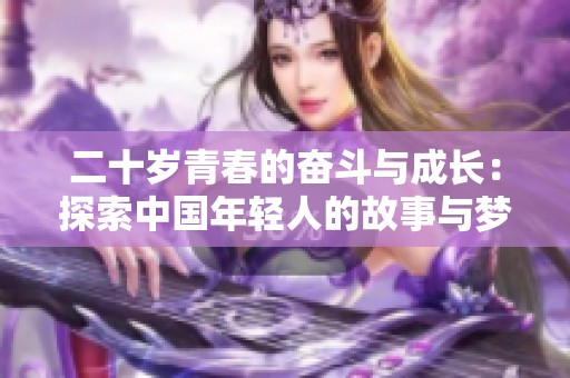 二十岁青春的奋斗与成长：探索中国年轻人的故事与梦想