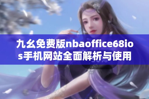 九幺免费版nbaoffice68ios手机网站全面解析与使用指南
