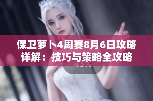 保卫萝卜4周赛8月6日攻略详解：技巧与策略全攻略