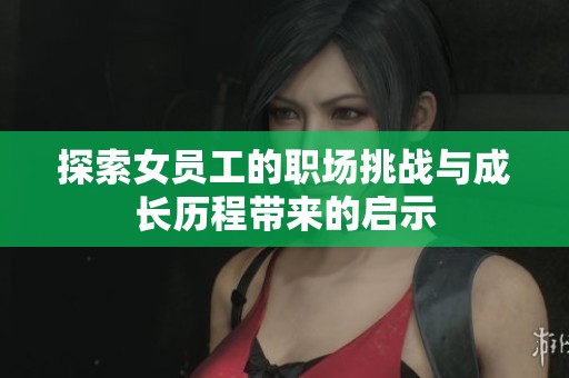 探索女员工的职场挑战与成长历程带来的启示