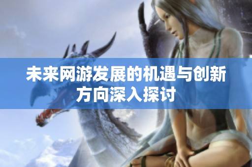 未来网游发展的机遇与创新方向深入探讨