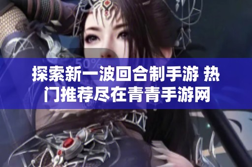 探索新一波回合制手游 热门推荐尽在青青手游网