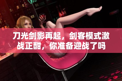 刀光剑影再起，剑客模式激战正酣，你准备迎战了吗