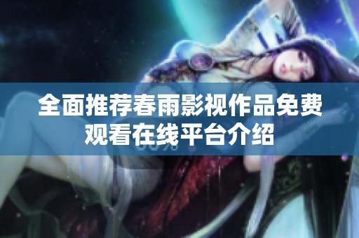 全面推荐春雨影视作品免费观看在线平台介绍