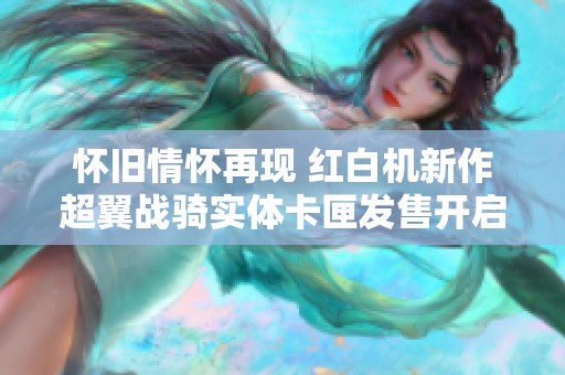 怀旧情怀再现 红白机新作超翼战骑实体卡匣发售开启
