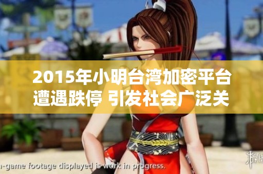 2015年小明台湾加密平台遭遇跌停 引发社会广泛关注