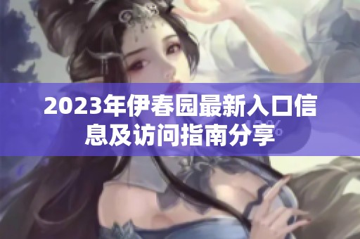 2023年伊春园最新入口信息及访问指南分享