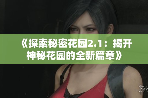 《探索秘密花园2.1：揭开神秘花园的全新篇章》