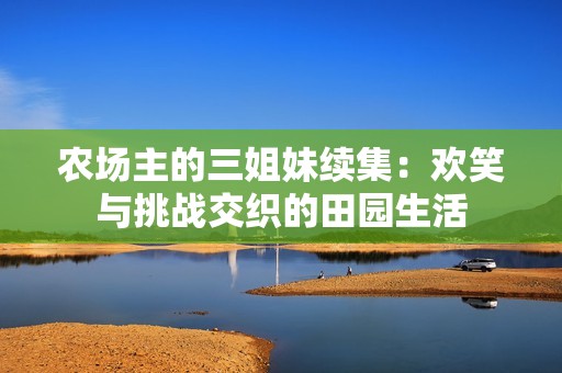 农场主的三姐妹续集：欢笑与挑战交织的田园生活