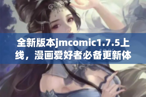 全新版本jmcomic1.7.5上线，漫画爱好者必备更新体验