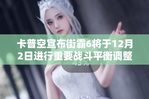 卡普空宣布街霸6将于12月2日进行重要战斗平衡调整