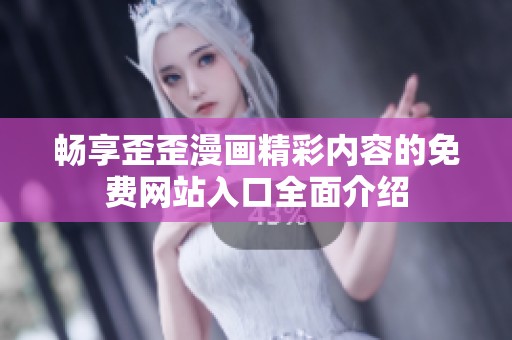 畅享歪歪漫画精彩内容的免费网站入口全面介绍