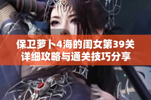 保卫萝卜4海的闺女第39关详细攻略与通关技巧分享