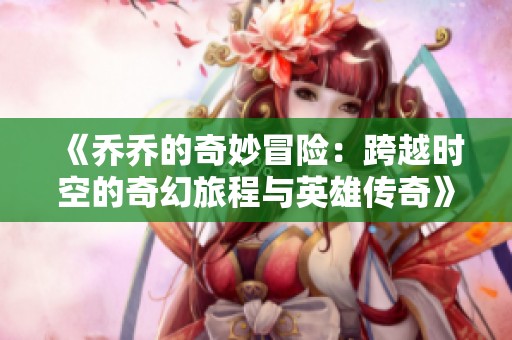 《乔乔的奇妙冒险：跨越时空的奇幻旅程与英雄传奇》