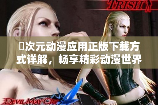 囧次元动漫应用正版下载方式详解，畅享精彩动漫世界