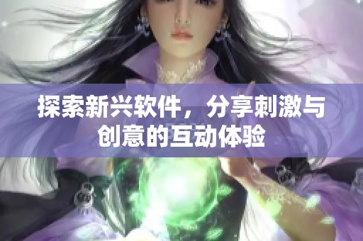 探索新兴软件，分享刺激与创意的互动体验