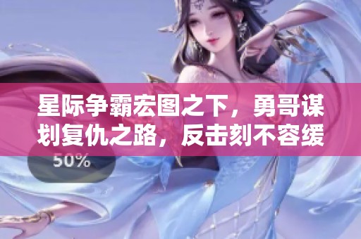 星际争霸宏图之下，勇哥谋划复仇之路，反击刻不容缓
