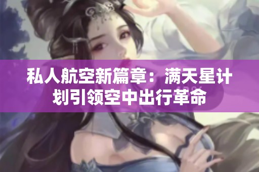 私人航空新篇章：满天星计划引领空中出行革命