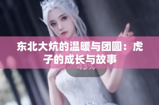 东北大炕的温暖与团圆：虎子的成长与故事