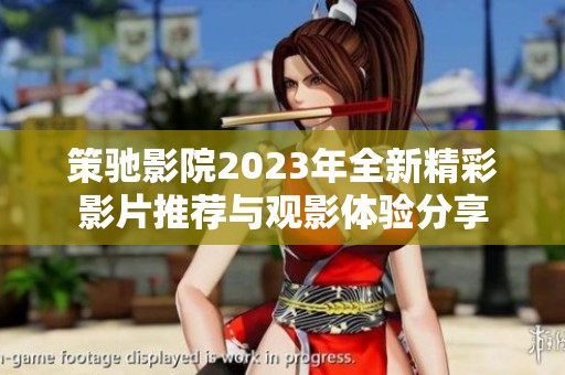 策驰影院2023年全新精彩影片推荐与观影体验分享