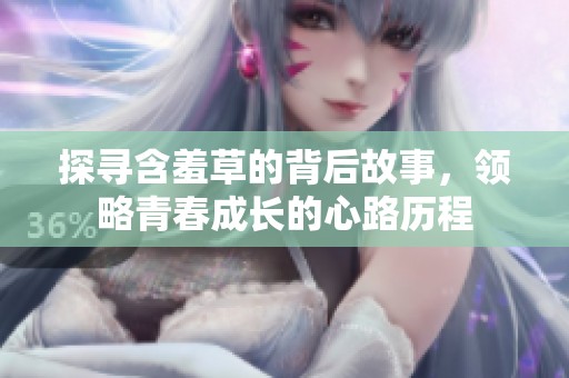 探寻含羞草的背后故事，领略青春成长的心路历程