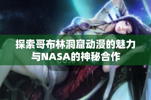 探索哥布林洞窟动漫的魅力与NASA的神秘合作