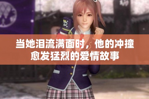当她泪流满面时，他的冲撞愈发猛烈的爱情故事