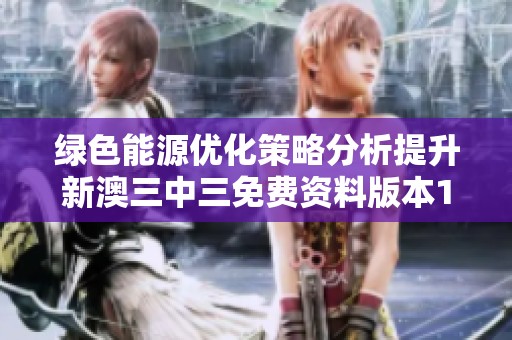 绿色能源优化策略分析提升新澳三中三免费资料版本1.0.53解读