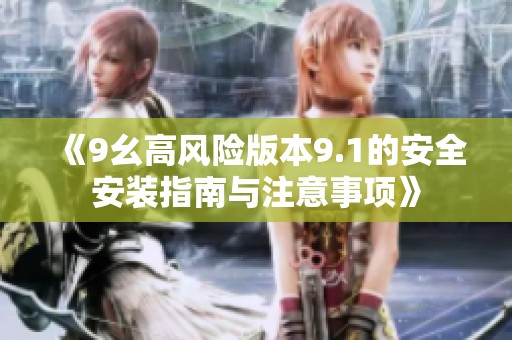 《9幺高风险版本9.1的安全安装指南与注意事项》