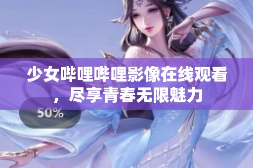 少女哔哩哔哩影像在线观看，尽享青春无限魅力