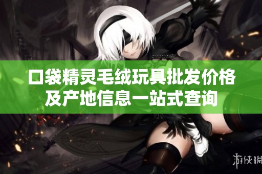 口袋精灵毛绒玩具批发价格及产地信息一站式查询
