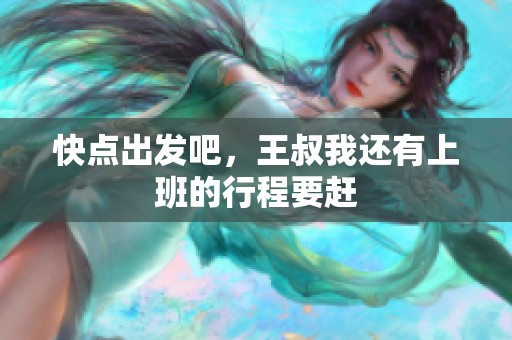 快点出发吧，王叔我还有上班的行程要赶