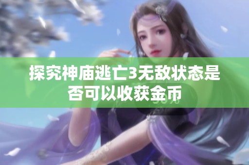 探究神庙逃亡3无敌状态是否可以收获金币
