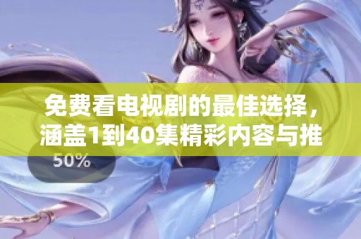 免费看电视剧的最佳选择，涵盖1到40集精彩内容与推荐