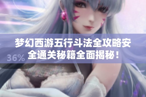 梦幻西游五行斗法全攻略安全通关秘籍全面揭秘！