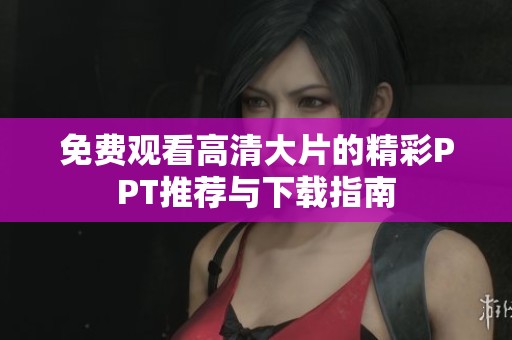 免费观看高清大片的精彩PPT推荐与下载指南