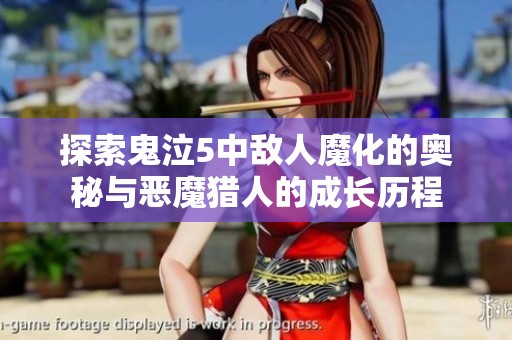 探索鬼泣5中敌人魔化的奥秘与恶魔猎人的成长历程