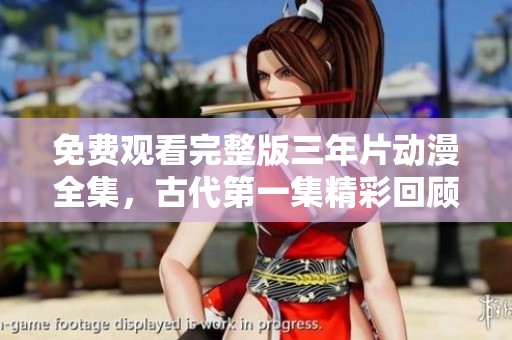 免费观看完整版三年片动漫全集，古代第一集精彩回顾