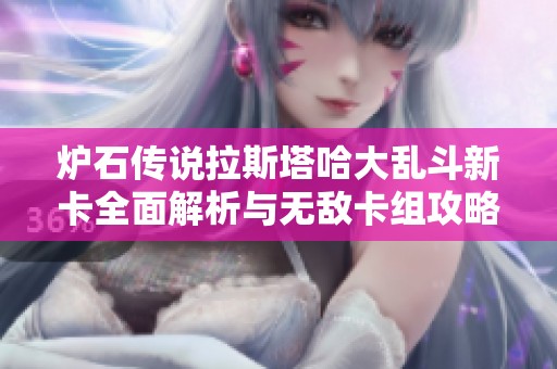 炉石传说拉斯塔哈大乱斗新卡全面解析与无敌卡组攻略