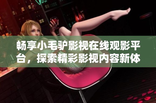 畅享小毛驴影视在线观影平台，探索精彩影视内容新体验