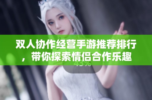 双人协作经营手游推荐排行，带你探索情侣合作乐趣