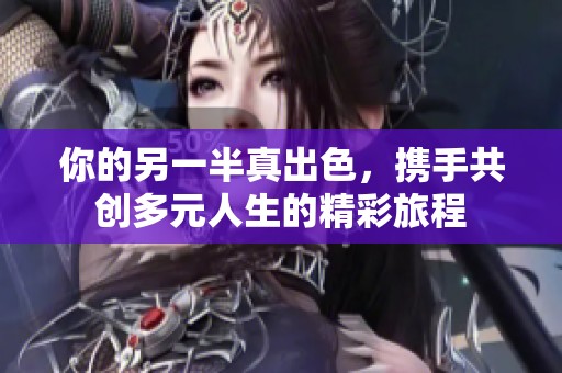 你的另一半真出色，携手共创多元人生的精彩旅程