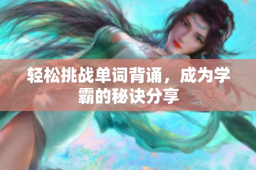 轻松挑战单词背诵，成为学霸的秘诀分享